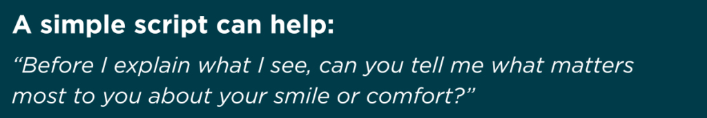 “Before I explain what I see, can you tell me what matters most to you about your smile or comfort?”